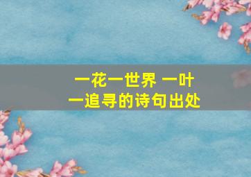 一花一世界 一叶一追寻的诗句出处